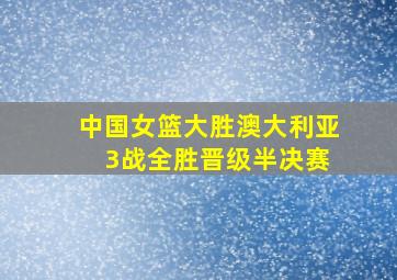 中国女篮大胜澳大利亚 3战全胜晋级半决赛